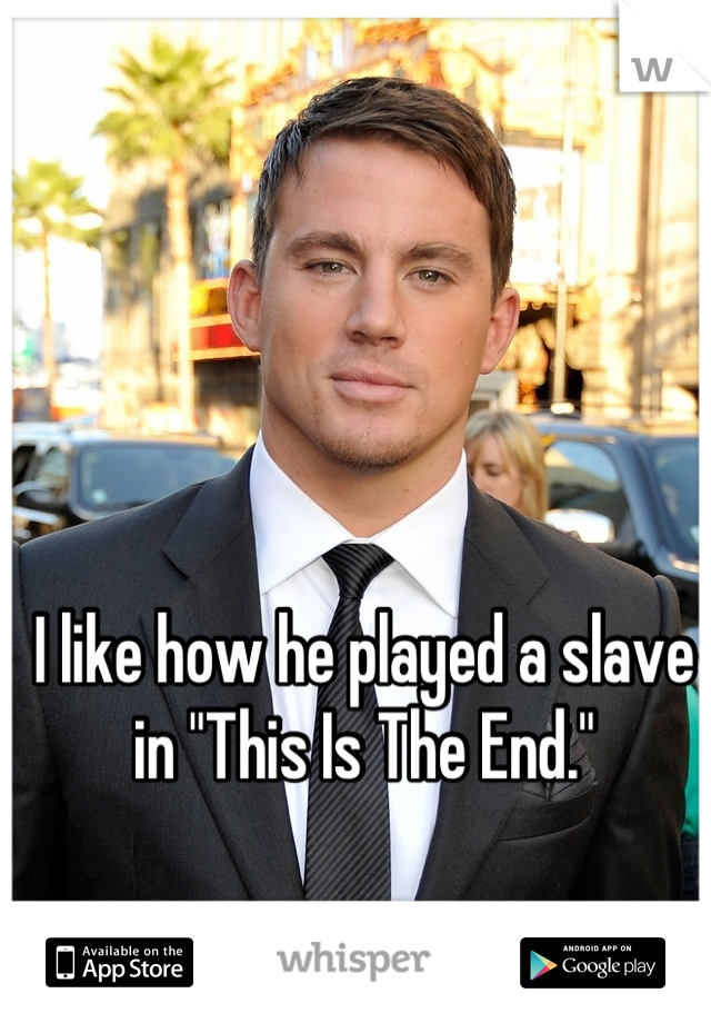 I like how he played a slave in "This Is The End."