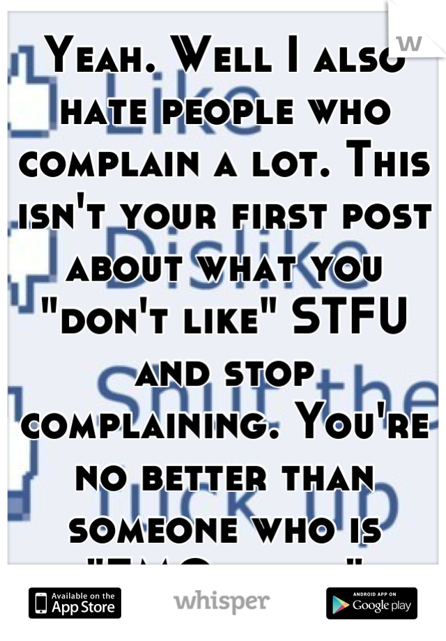 Yeah. Well I also hate people who complain a lot. This isn't your first post about what you "don't like" STFU and stop complaining. You're no better than someone who is "EMOtional"