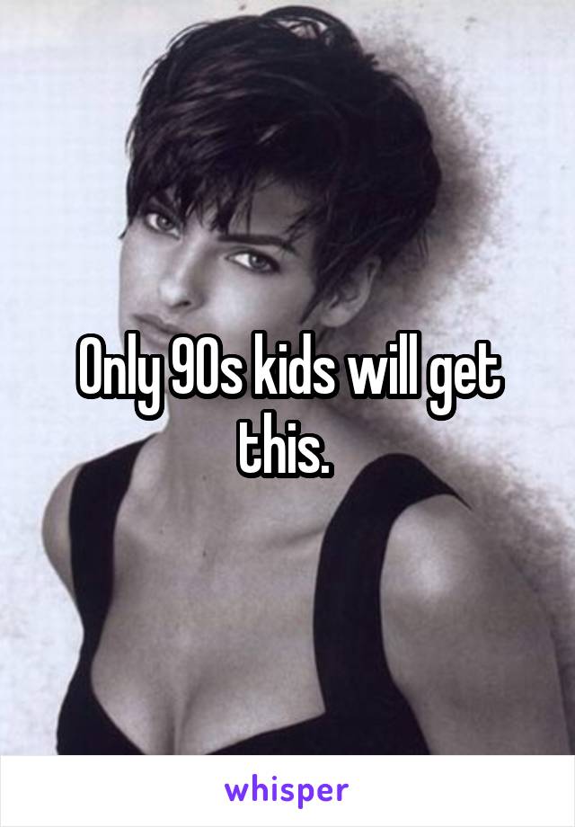 Only 90s kids will get this. 