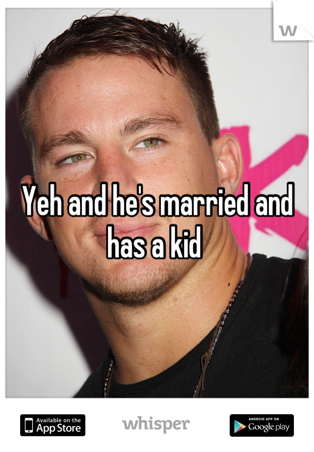Yeh and he's married and has a kid 