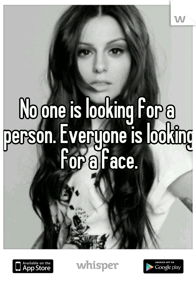 No one is looking for a person. Everyone is looking for a face.