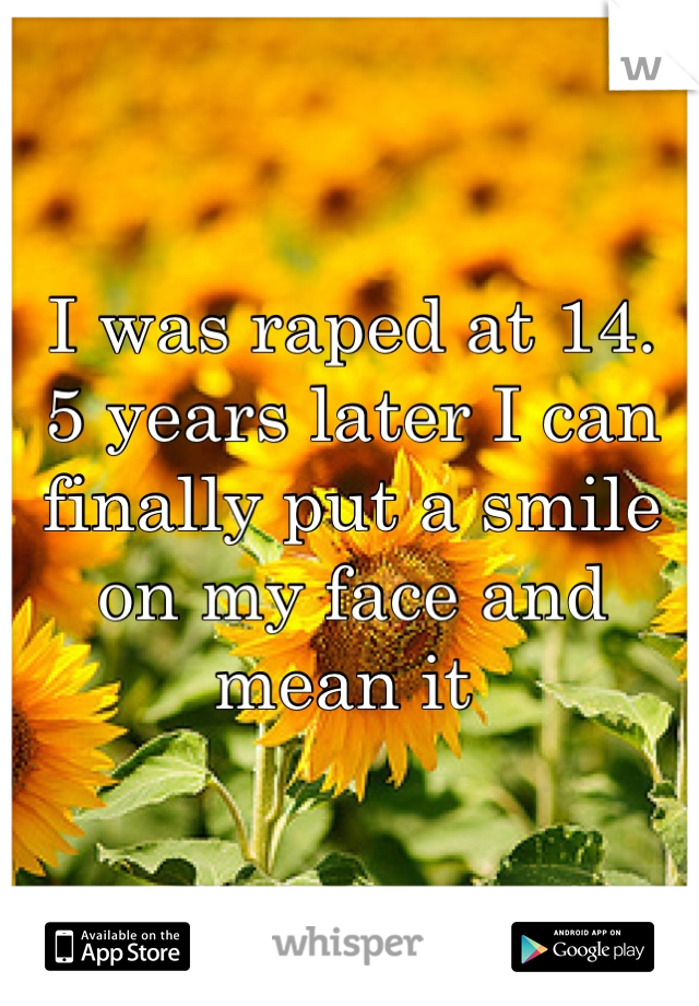 I was raped at 14.
5 years later I can finally put a smile on my face and mean it 