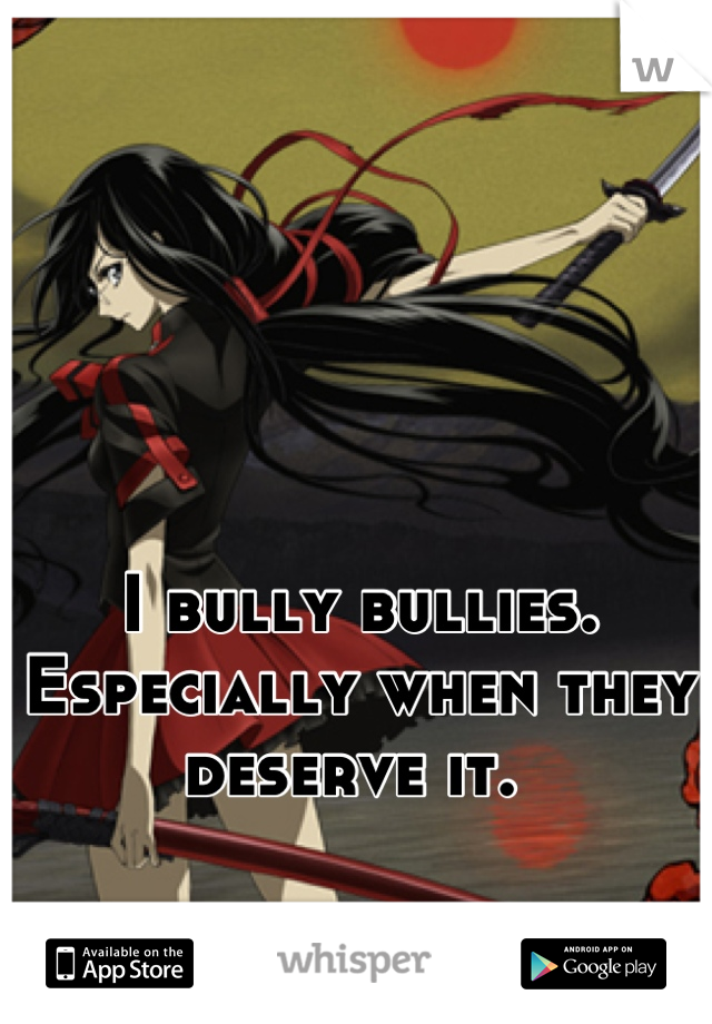 I bully bullies. Especially when they deserve it. 