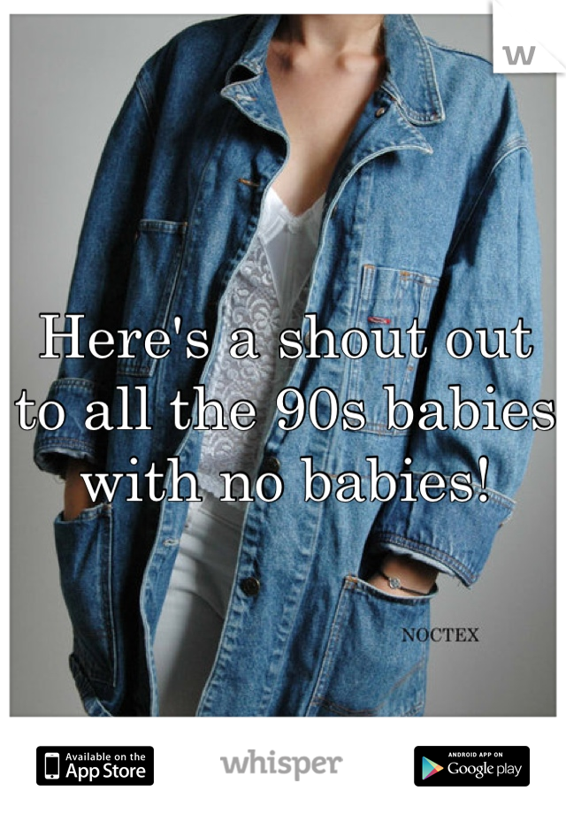 Here's a shout out to all the 90s babies with no babies!