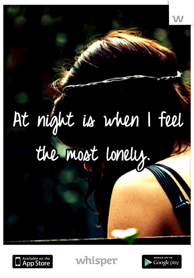At night is when I feel the most lonely. 
