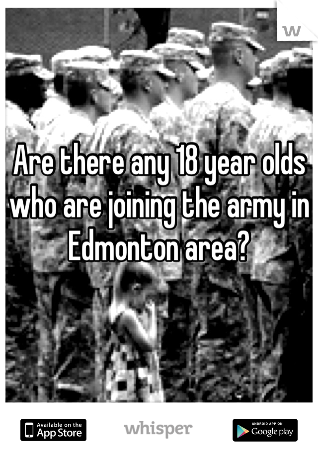 Are there any 18 year olds who are joining the army in Edmonton area? 


