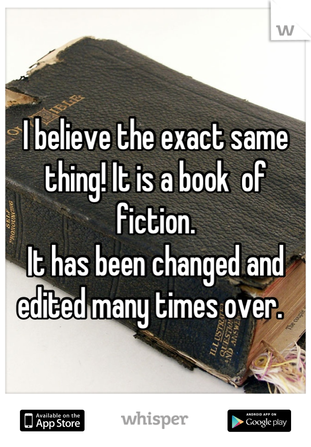 I believe the exact same thing! It is a book  of fiction. 
It has been changed and edited many times over.  