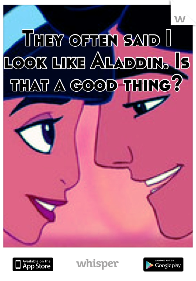 They often said I look like Aladdin. Is that a good thing?