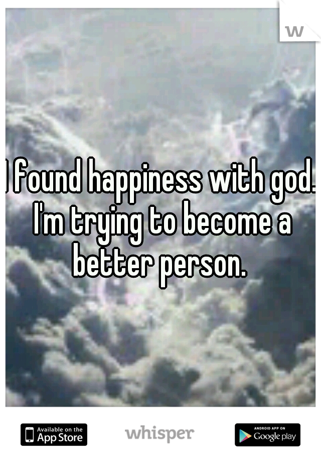 I found happiness with god. I'm trying to become a better person. 