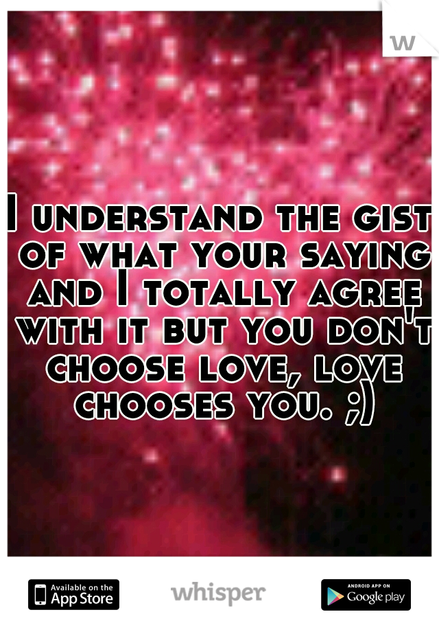 I understand the gist of what your saying and I totally agree with it but you don't choose love, love chooses you. ;)