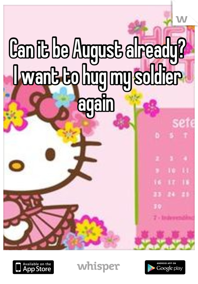 Can it be August already? 
I want to hug my soldier again 
