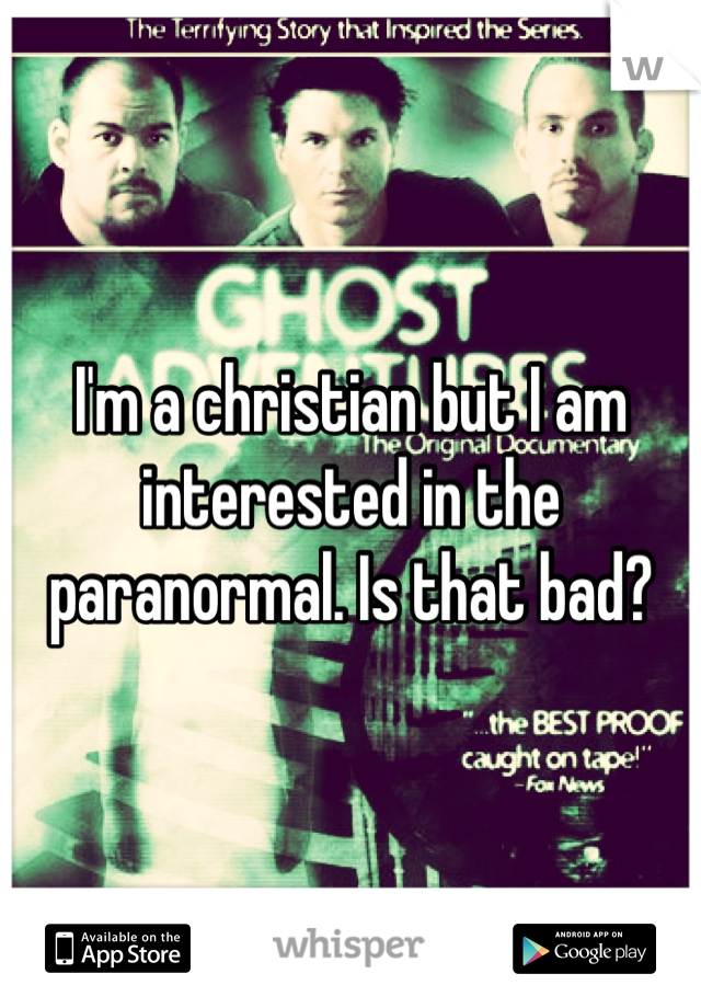 I'm a christian but I am interested in the paranormal. Is that bad?