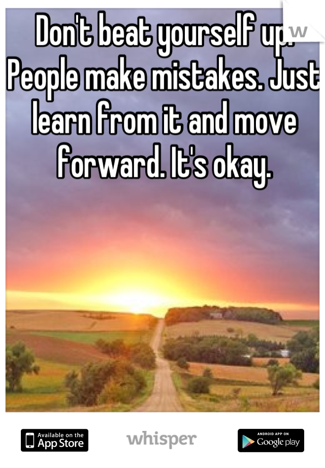 Don't beat yourself up. People make mistakes. Just learn from it and move forward. It's okay.