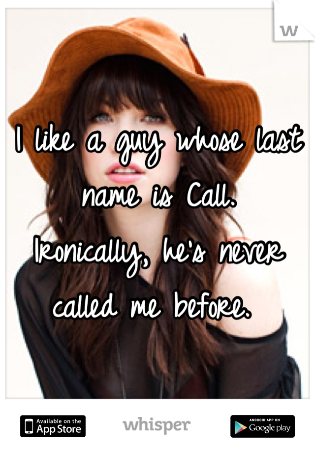 I like a guy whose last name is Call. 
Ironically, he's never called me before. 