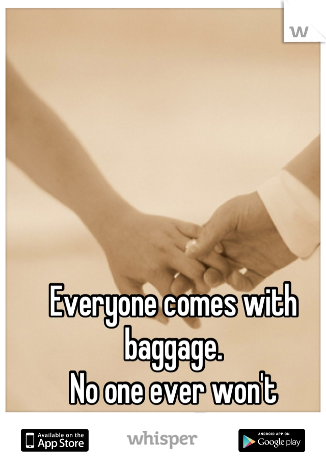 Everyone comes with baggage.
No one ever won't 
+ you actually care 