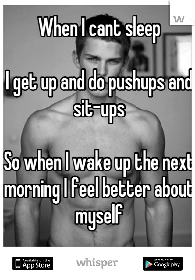 When I cant sleep 

I get up and do pushups and sit-ups

So when I wake up the next morning I feel better about myself
