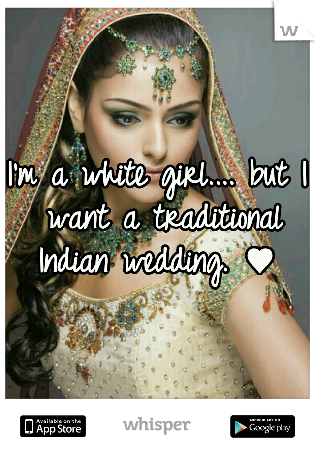 I'm a white girl.... but I want a traditional Indian wedding. ♥ 