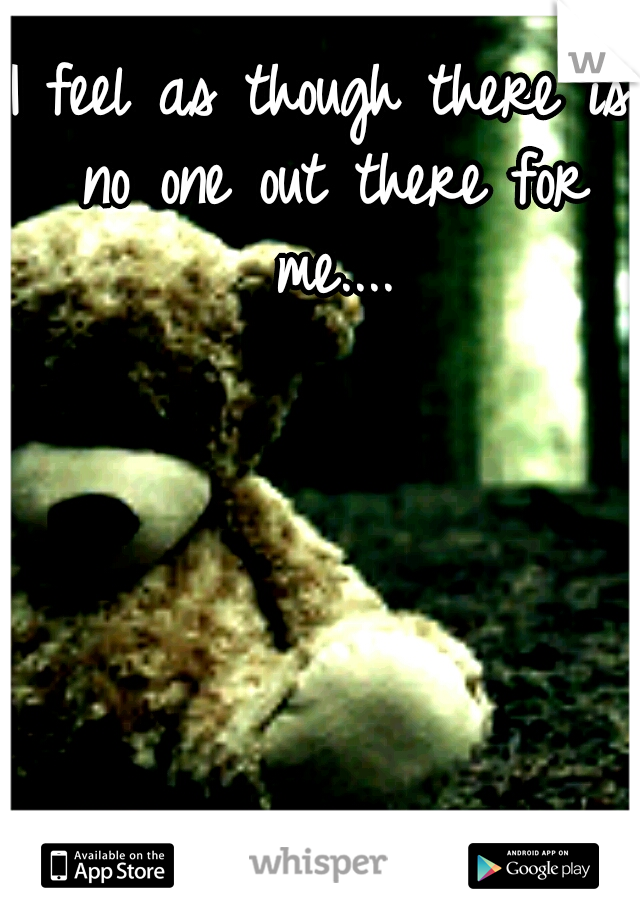 I feel as though there is no one out there for me....
