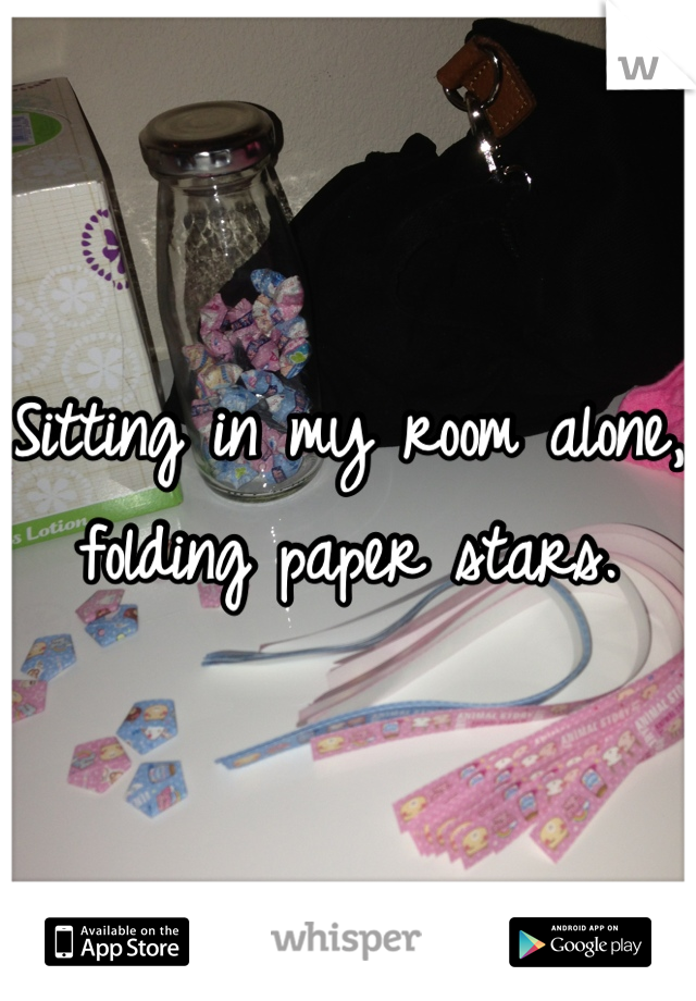 Sitting in my room alone, folding paper stars.