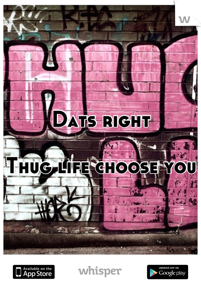 Dats right

Thug life choose you