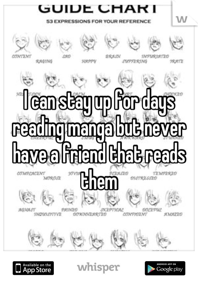I can stay up for days reading manga but never have a friend that reads them