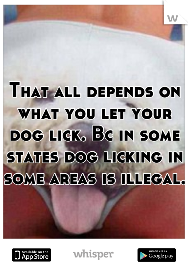 That all depends on what you let your dog lick. Bc in some states dog licking in some areas is illegal. 