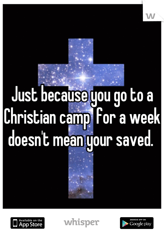 Just because you go to a Christian camp  for a week doesn't mean your saved. 