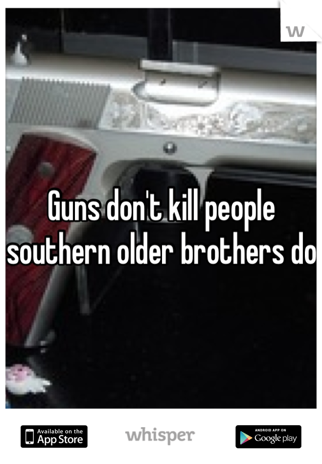 Guns don't kill people southern older brothers do 