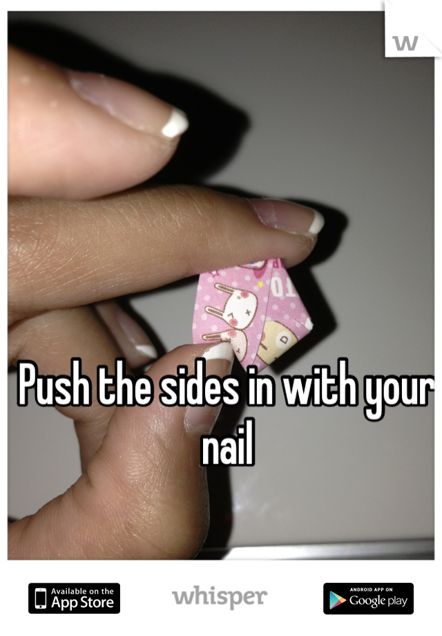 Push the sides in with your nail