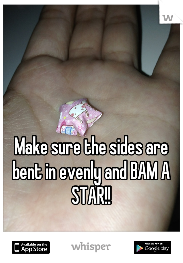 Make sure the sides are bent in evenly and BAM A STAR!!