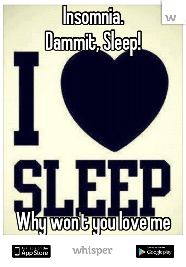 Insomnia. 
Dammit, Sleep!






Why won't you love me back?!!
