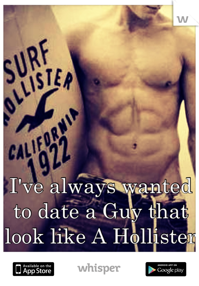 I've always wanted to date a Guy that look like A Hollister Model!