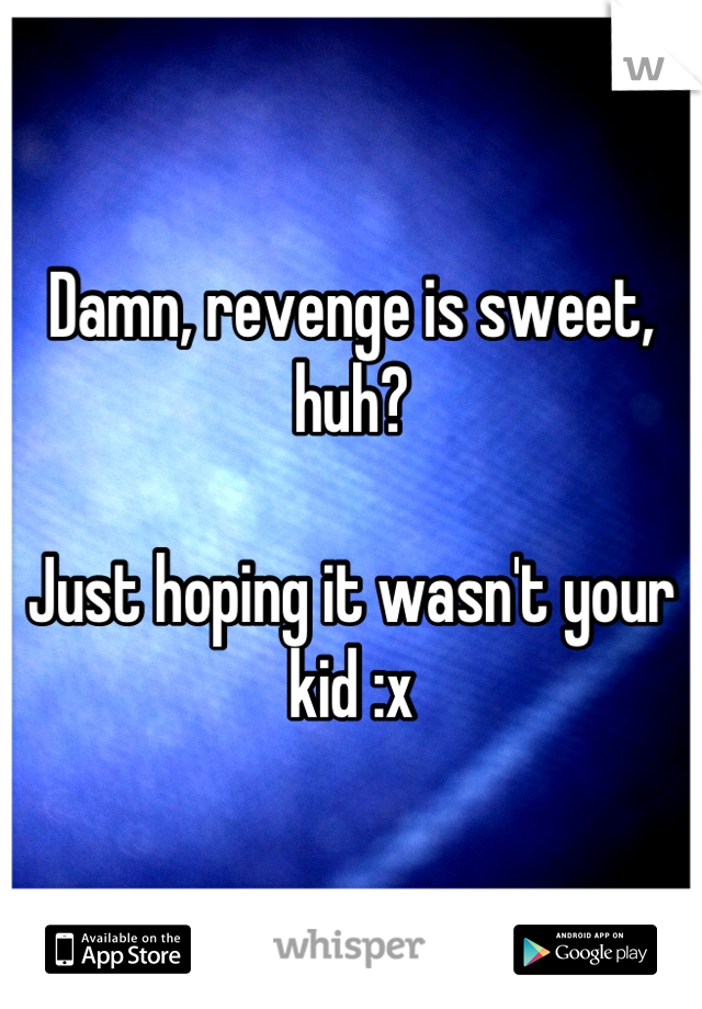 Damn, revenge is sweet, huh?

Just hoping it wasn't your kid :x