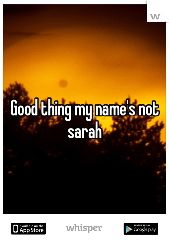 Good thing my name's not sarah