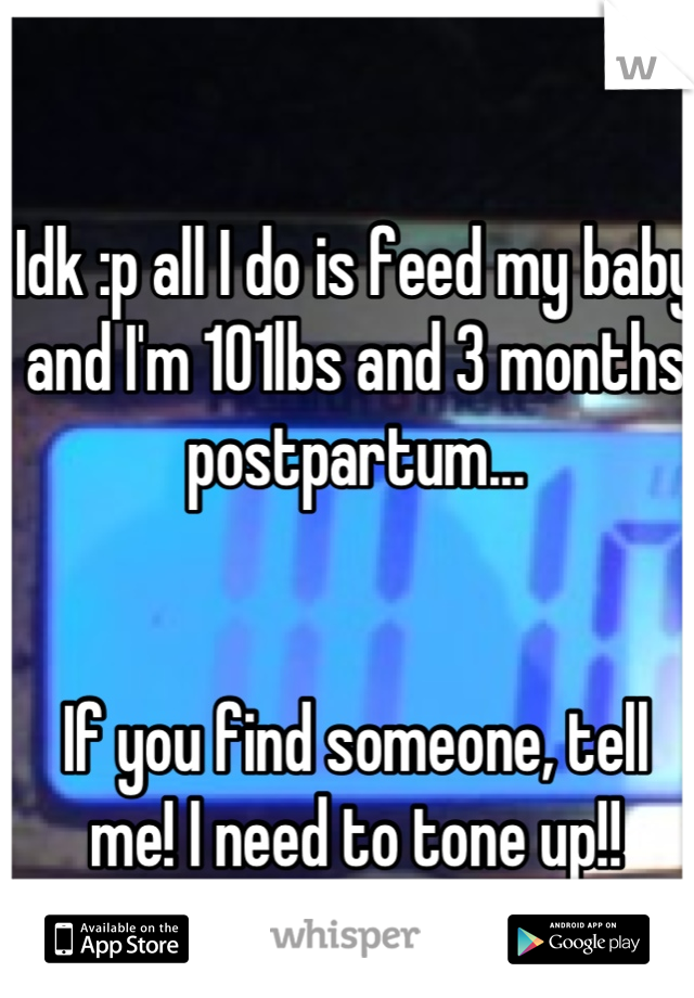 Idk :p all I do is feed my baby and I'm 101lbs and 3 months postpartum...


If you find someone, tell me! I need to tone up!!