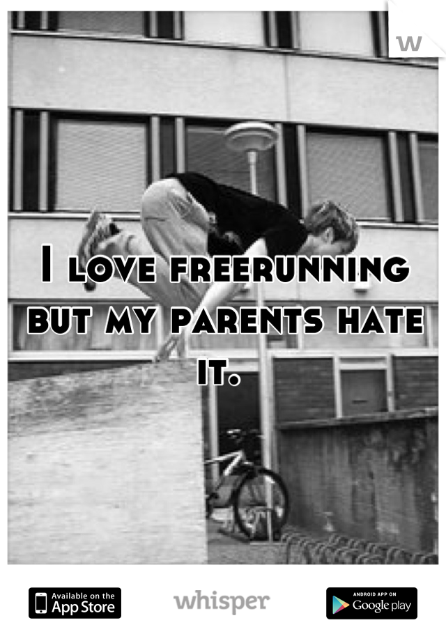 I love freerunning but my parents hate it. 
