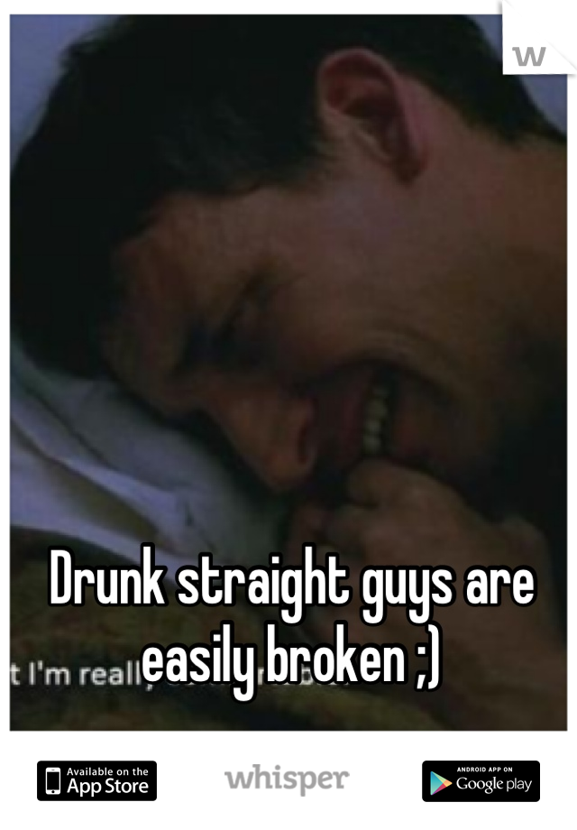 Drunk straight guys are easily broken ;)
