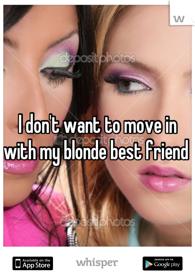 I don't want to move in with my blonde best friend 