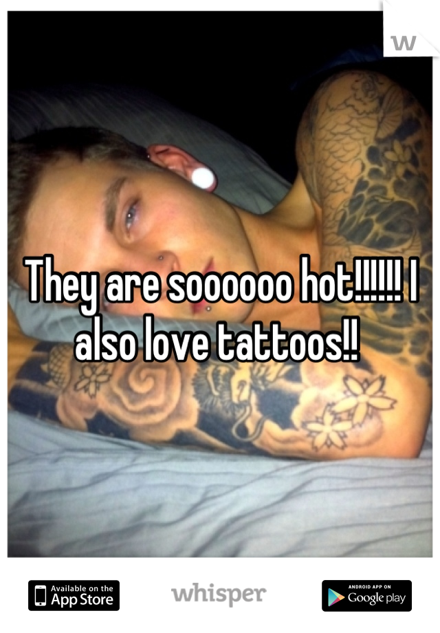 They are soooooo hot!!!!!! I also love tattoos!! 