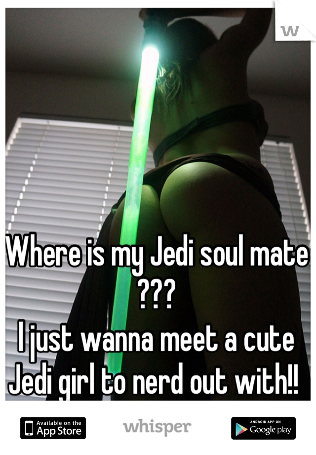 Where is my Jedi soul mate ??? 
I just wanna meet a cute Jedi girl to nerd out with!! 
