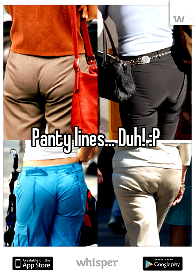 Panty lines... Duh! :P 