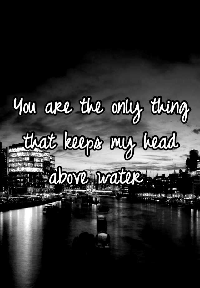 you-are-the-only-thing-that-keeps-my-head-above-water