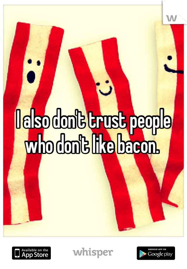 I also don't trust people who don't like bacon. 
