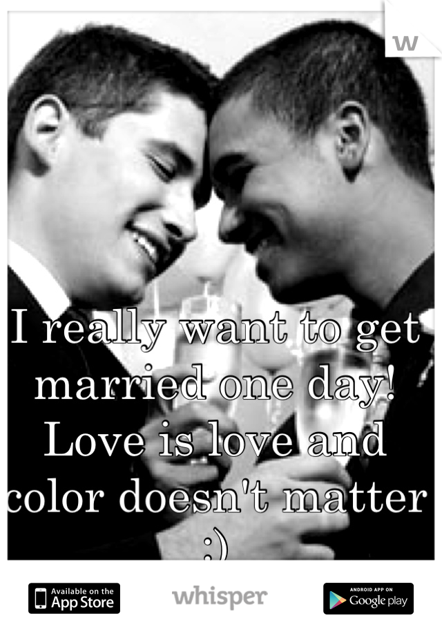 I really want to get married one day! Love is love and color doesn't matter :)