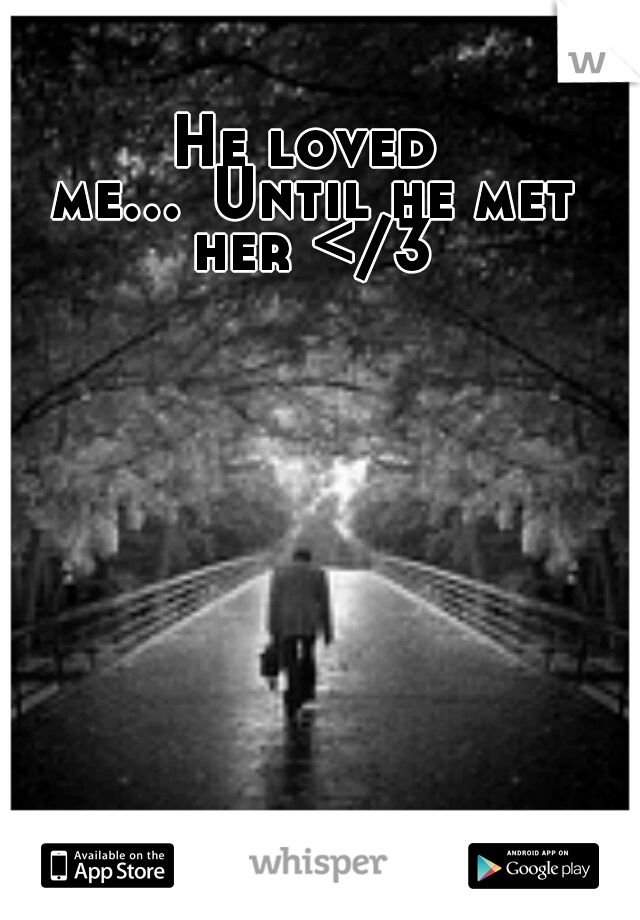 He loved me...
Until he met her </3
