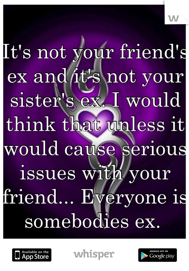 It's not your friend's ex and it's not your sister's ex. I would think that unless it would cause serious issues with your friend... Everyone is somebodies ex. 
