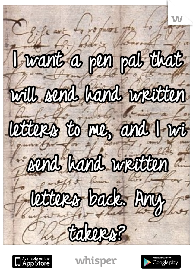 I want a pen pal that will send hand written letters to me, and I wi send hand written letters back. Any takers?