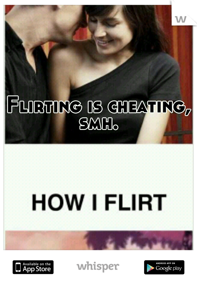 Flirting is cheating, smh. 