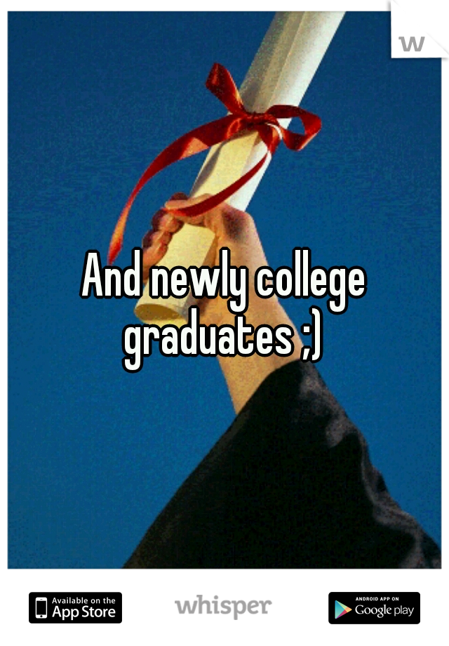 And newly college graduates ;) 