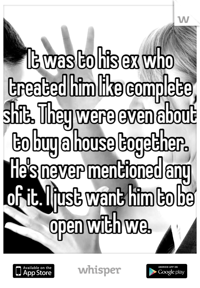 It was to his ex who treated him like complete shit. They were even about to buy a house together. He's never mentioned any of it. I just want him to be open with we.
